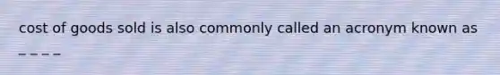 cost of goods sold is also commonly called an acronym known as _ _ _ _