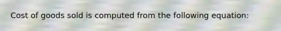 Cost of goods sold is computed from the following equation: