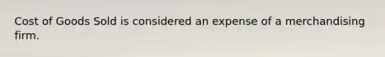 Cost of Goods Sold is considered an expense of a merchandising firm.