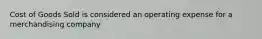 Cost of Goods Sold is considered an operating expense for a merchandising company