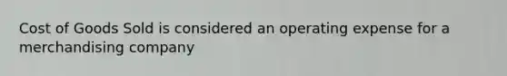 Cost of Goods Sold is considered an operating expense for a merchandising company