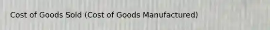 Cost of Goods Sold (Cost of Goods Manufactured)