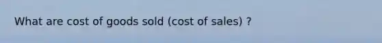 What are cost of goods sold (cost of sales) ?