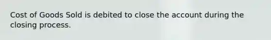 Cost of Goods Sold is debited to close the account during the closing process.