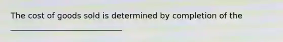 The cost of goods sold is determined by completion of the ____________________________