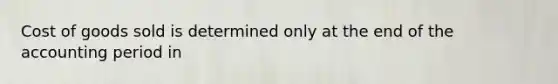 Cost of goods sold is determined only at the end of the accounting period in