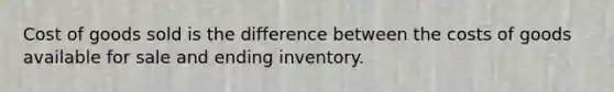 Cost of goods sold is the difference between the costs of goods available for sale and ending inventory.