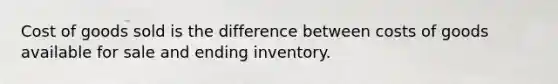 Cost of goods sold is the difference between costs of goods available for sale and ending inventory.