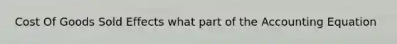 Cost Of Goods Sold Effects what part of the Accounting Equation