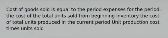 Cost of goods sold is equal to the period expenses for the period. the cost of the total units sold from beginning inventory the cost of total units produced in the current period Unit production cost times units sold