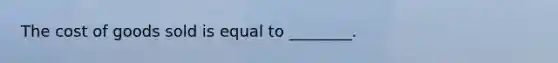 The cost of goods sold is equal to ________.