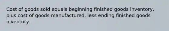 Cost of goods sold equals beginning finished goods inventory, plus cost of goods manufactured, less ending finished goods inventory.