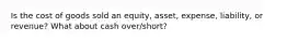 Is the cost of goods sold an equity, asset, expense, liability, or revenue? What about cash over/short?