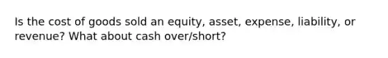 Is the cost of goods sold an equity, asset, expense, liability, or revenue? What about cash over/short?