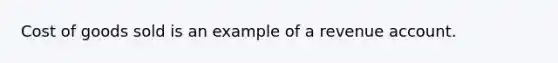 Cost of goods sold is an example of a revenue account.