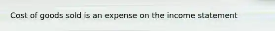 Cost of goods sold is an expense on the income statement