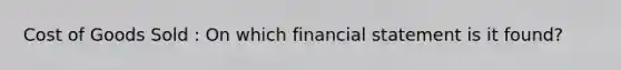 Cost of Goods Sold : On which financial statement is it found?