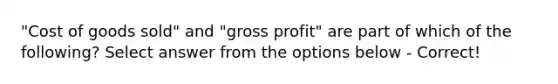 "Cost of goods sold" and "gross profit" are part of which of the following? Select answer from the options below - Correct!