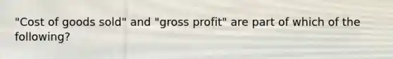 "Cost of goods sold" and "gross profit" are part of which of the following?