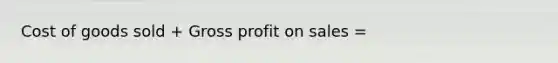 Cost of goods sold + <a href='https://www.questionai.com/knowledge/klIB6Lsdwh-gross-profit' class='anchor-knowledge'>gross profit</a> on sales =