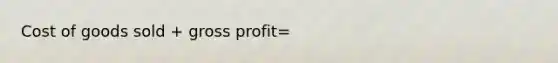 Cost of goods sold + gross profit=