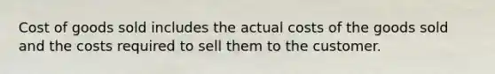 Cost of goods sold includes the actual costs of the goods sold and the costs required to sell them to the customer.