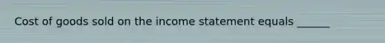 Cost of goods sold on the <a href='https://www.questionai.com/knowledge/kCPMsnOwdm-income-statement' class='anchor-knowledge'>income statement</a> equals ______