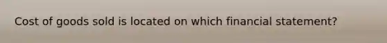 Cost of goods sold is located on which financial statement?