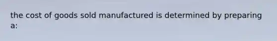 the cost of goods sold manufactured is determined by preparing a: