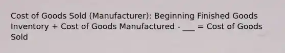 Cost of Goods Sold (Manufacturer): Beginning Finished Goods Inventory + Cost of Goods Manufactured - ___ = Cost of Goods Sold