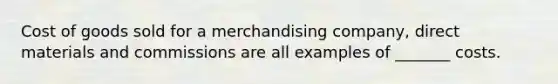 Cost of goods sold for a merchandising company, direct materials and commissions are all examples of _______ costs.