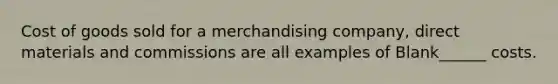 Cost of goods sold for a merchandising company, direct materials and commissions are all examples of Blank______ costs.