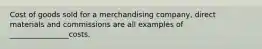 Cost of goods sold for a merchandising company, direct materials and commissions are all examples of ________________costs.