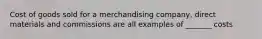 Cost of goods sold for a merchandising company, direct materials and commissions are all examples of _______ costs