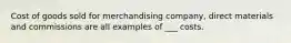 Cost of goods sold for merchandising company, direct materials and commissions are all examples of ___ costs.