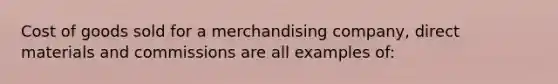 Cost of goods sold for a merchandising company, direct materials and commissions are all examples of: