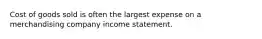 Cost of goods sold is often the largest expense on a merchandising company income statement.