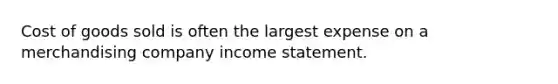 Cost of goods sold is often the largest expense on a merchandising company <a href='https://www.questionai.com/knowledge/kCPMsnOwdm-income-statement' class='anchor-knowledge'>income statement</a>.