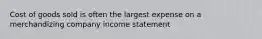 Cost of goods sold is often the largest expense on a merchandizing company income statement