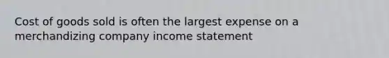 Cost of goods sold is often the largest expense on a merchandizing company <a href='https://www.questionai.com/knowledge/kCPMsnOwdm-income-statement' class='anchor-knowledge'>income statement</a>