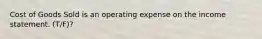 Cost of Goods Sold is an operating expense on the income statement. (T/F)?