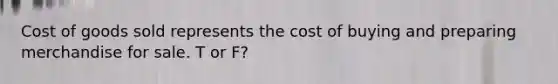 Cost of goods sold represents the cost of buying and preparing merchandise for sale. T or F?