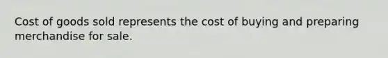 Cost of goods sold represents the cost of buying and preparing merchandise for sale.