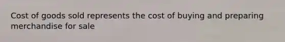 Cost of goods sold represents the cost of buying and preparing merchandise for sale