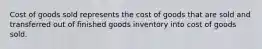 Cost of goods sold represents the cost of goods that are sold and transferred out of finished goods inventory into cost of goods sold.