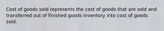 Cost of goods sold represents the cost of goods that are sold and transferred out of finished goods inventory into cost of goods sold.