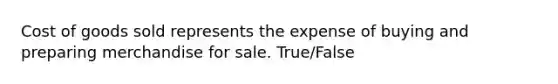 Cost of goods sold represents the expense of buying and preparing merchandise for sale. True/False