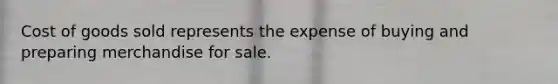 Cost of goods sold represents the expense of buying and preparing merchandise for sale.