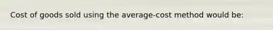 ​Cost of goods sold using the​ average-cost method would​ be: