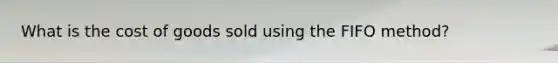 What is the cost of goods sold using the FIFO method?